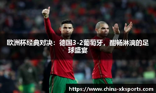 欧洲杯经典对决：德国3-2葡萄牙，酣畅淋漓的足球盛宴