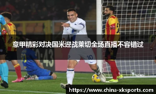 意甲精彩对决国米迎战莱切全场直播不容错过