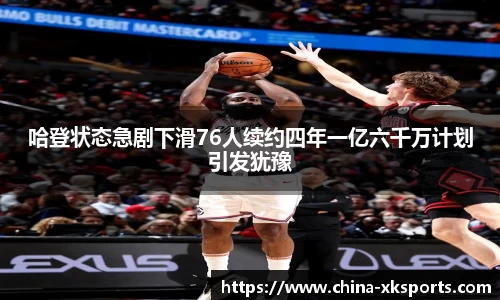 哈登状态急剧下滑76人续约四年一亿六千万计划引发犹豫