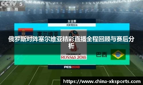 俄罗斯对阵塞尔维亚精彩直播全程回顾与赛后分析