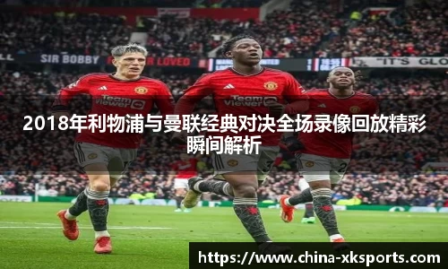 2018年利物浦与曼联经典对决全场录像回放精彩瞬间解析