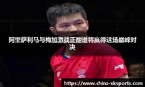 阿里萨利马与梅加激战正酣谁将赢得这场巅峰对决