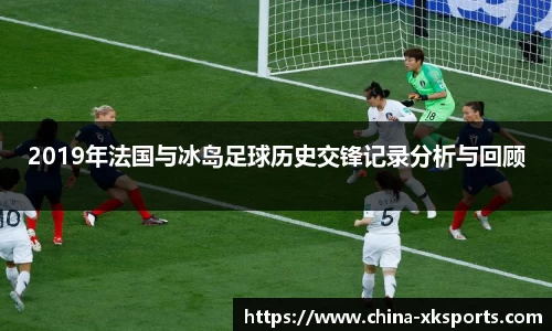 2019年法国与冰岛足球历史交锋记录分析与回顾
