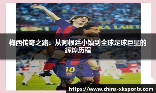梅西传奇之路：从阿根廷小镇到全球足球巨星的辉煌历程