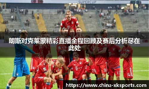 朗斯对克莱蒙精彩直播全程回顾及赛后分析尽在此处