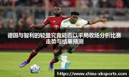 德国与智利的较量究竟能否以平局收场分析比赛走势与结果预测