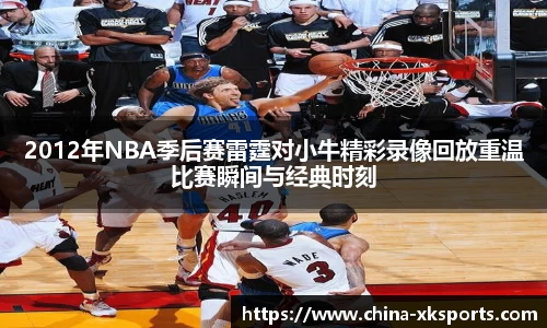 2012年NBA季后赛雷霆对小牛精彩录像回放重温比赛瞬间与经典时刻