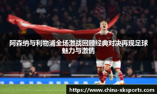 阿森纳与利物浦全场激战回顾经典对决再现足球魅力与激情