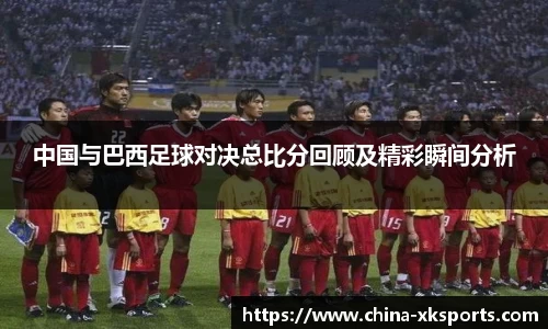 中国与巴西足球对决总比分回顾及精彩瞬间分析