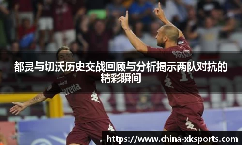 都灵与切沃历史交战回顾与分析揭示两队对抗的精彩瞬间
