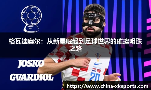 格瓦迪奥尔：从新星崛起到足球世界的璀璨明珠之路