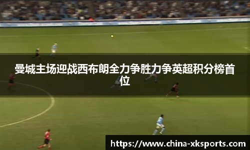 曼城主场迎战西布朗全力争胜力争英超积分榜首位