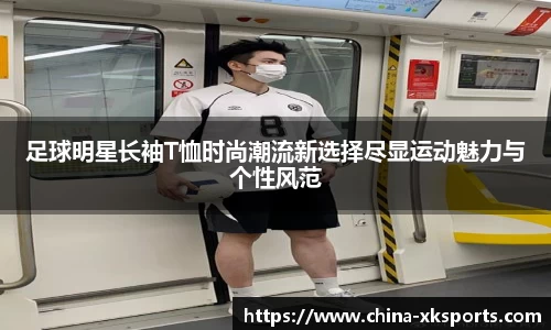 足球明星长袖T恤时尚潮流新选择尽显运动魅力与个性风范