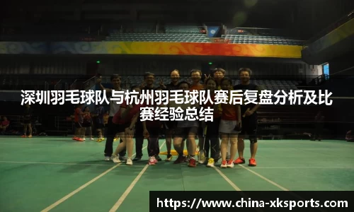深圳羽毛球队与杭州羽毛球队赛后复盘分析及比赛经验总结