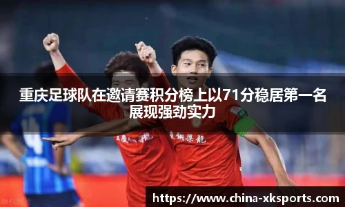 重庆足球队在邀请赛积分榜上以71分稳居第一名展现强劲实力