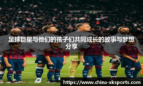 足球巨星与他们的孩子们共同成长的故事与梦想分享
