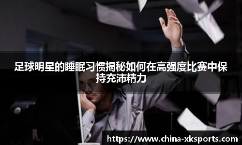 足球明星的睡眠习惯揭秘如何在高强度比赛中保持充沛精力